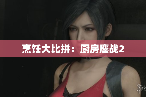 烹饪大比拼：厨房鏖战2