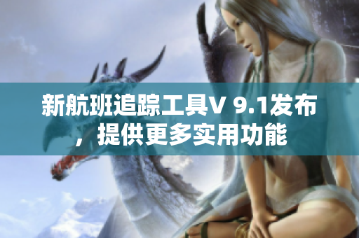 新航班追踪工具V 9.1发布，提供更多实用功能