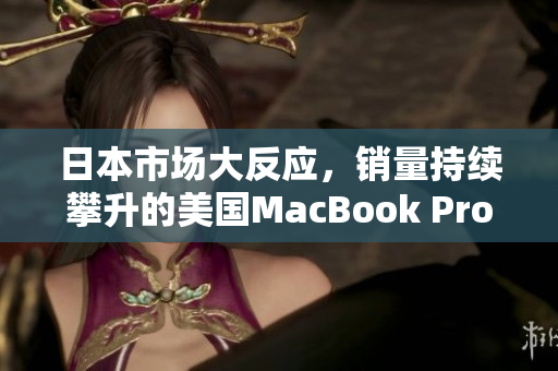日本市场大反应，销量持续攀升的美国MacBook Pro