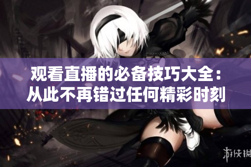 观看直播的必备技巧大全：从此不再错过任何精彩时刻