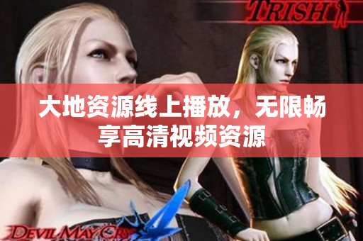 大地资源线上播放，无限畅享高清视频资源