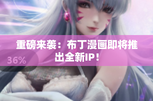 重磅来袭：布丁漫画即将推出全新IP！