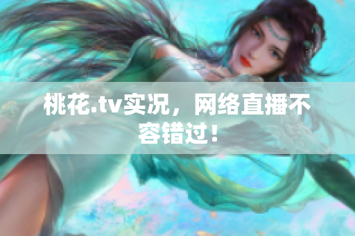 桃花.tv实况，网络直播不容错过！