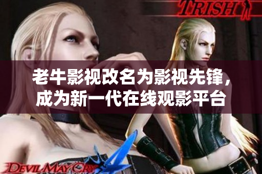 老牛影视改名为影视先锋，成为新一代在线观影平台