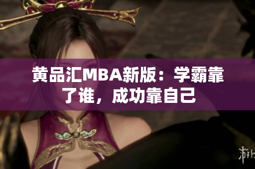 黄品汇MBA新版：学霸靠了谁，成功靠自己