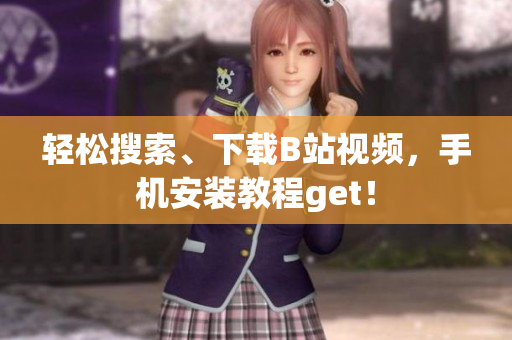 轻松搜索、下载B站视频，手机安装教程get！
