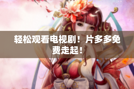 轻松观看电视剧！片多多免费走起！