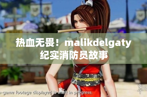 热血无畏！malikdelgaty纪实消防员故事