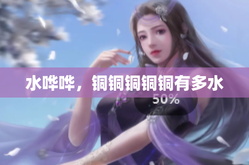 水哗哗，铜铜铜铜铜有多水