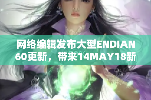 网络编辑发布大型ENDIAN60更新，带来14MAY18新变化