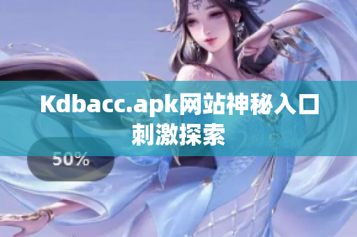 Kdbacc.apk网站神秘入口刺激探索