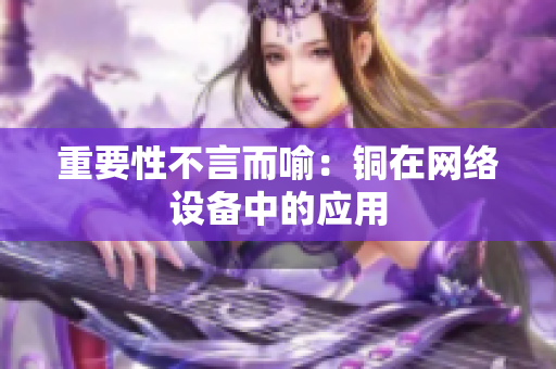 重要性不言而喻：铜在网络设备中的应用