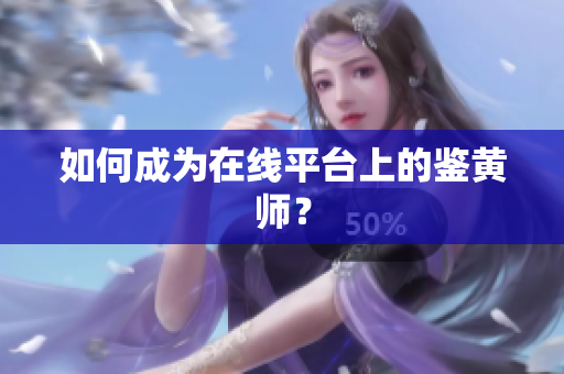 如何成为在线平台上的鉴黄师？