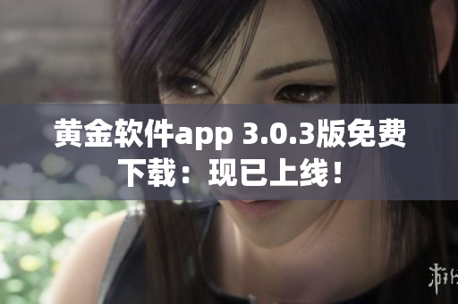 黄金软件app 3.0.3版免费下载：现已上线！