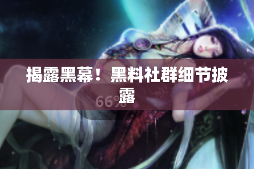 揭露黑幕！黑料社群细节披露