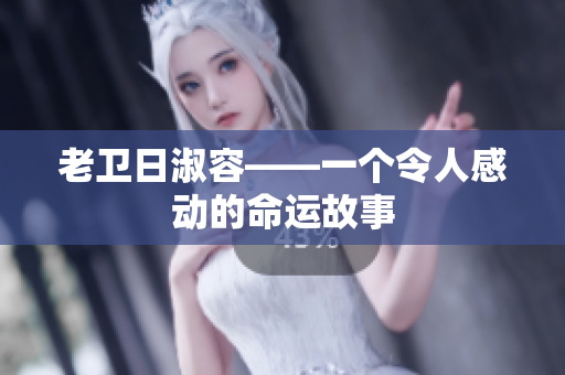 老卫日淑容——一个令人感动的命运故事