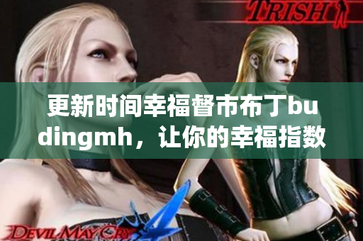 更新时间幸福督市布丁budingmh，让你的幸福指数飙升！