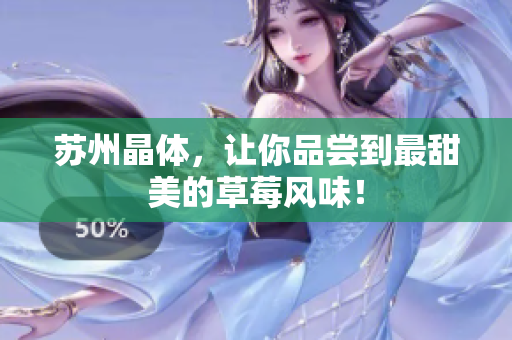 苏州晶体，让你品尝到最甜美的草莓风味！