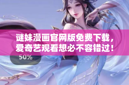 谜妹漫画官网版免费下载，爱奇艺观看想必不容错过！