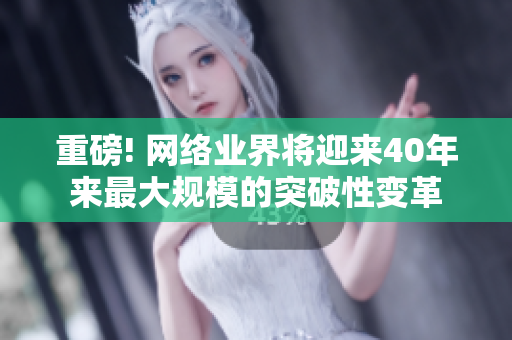 重磅! 网络业界将迎来40年来最大规模的突破性变革