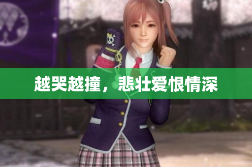 越哭越撞，悲壮爱恨情深