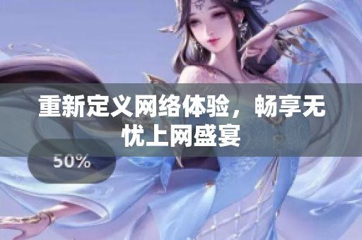 重新定义网络体验，畅享无忧上网盛宴