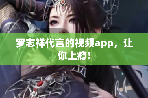 罗志祥代言的视频app，让你上瘾！