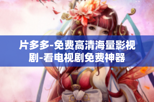 片多多-免费高清海量影视剧-看电视剧免费神器