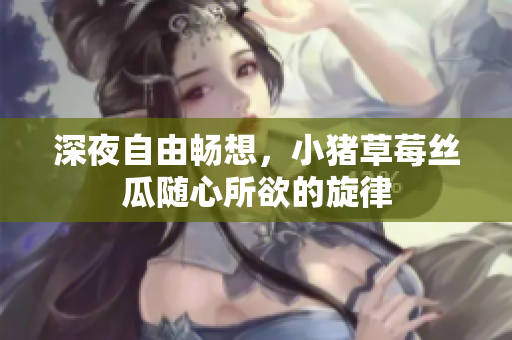深夜自由畅想，小猪草莓丝瓜随心所欲的旋律
