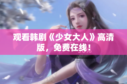观看韩剧《少女大人》高清版，免费在线！