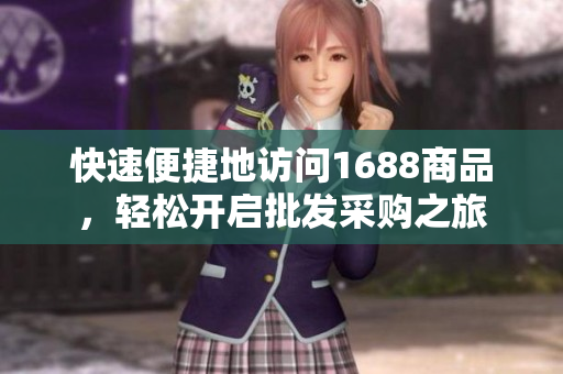 快速便捷地访问1688商品，轻松开启批发采购之旅