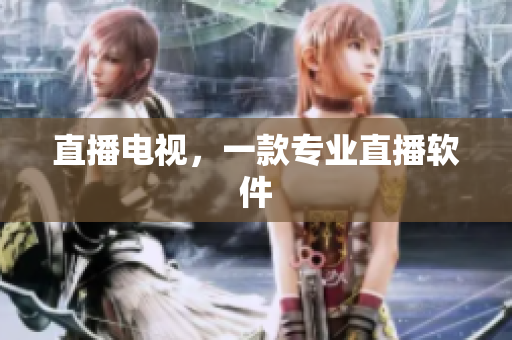 直播电视，一款专业直播软件