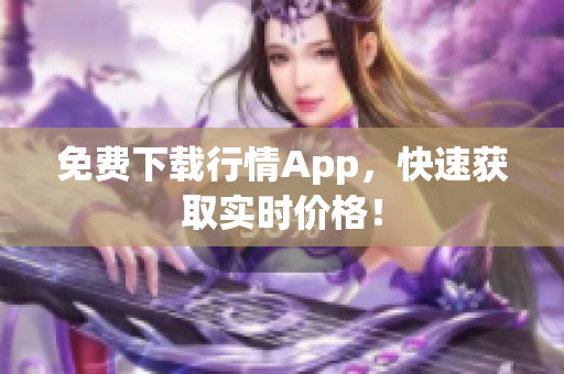 免费下载行情App，快速获取实时价格！