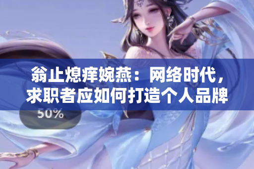 翁止熄痒婉燕：网络时代，求职者应如何打造个人品牌