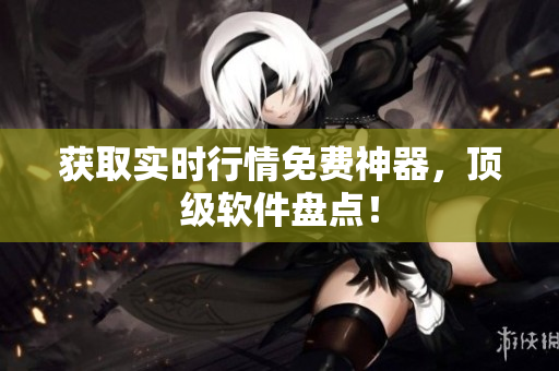 获取实时行情免费神器，顶级软件盘点！