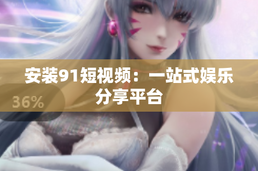 安装9.1短视频：一站式娱乐分享平台