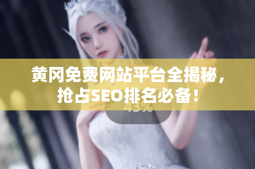 黄冈免费网站平台全揭秘，抢占SEO排名必备！
