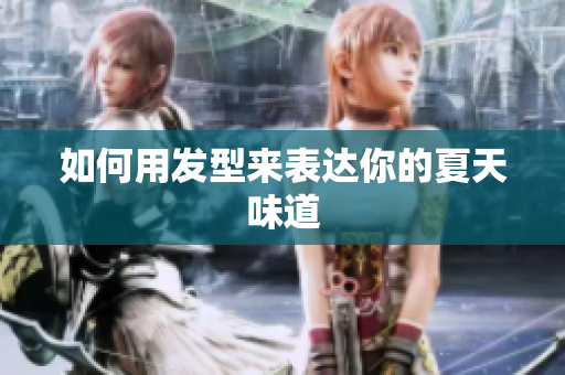 如何用发型来表达你的夏天味道