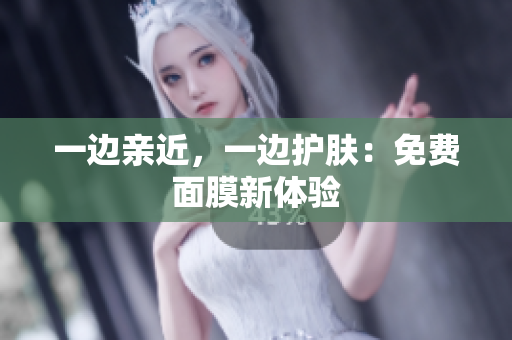一边亲近，一边护肤：免费面膜新体验