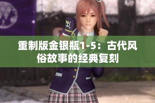 重制版金银瓶1-5：古代风俗故事的经典复刻
