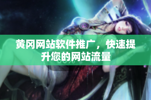 黄冈网站软件推广，快速提升您的网站流量