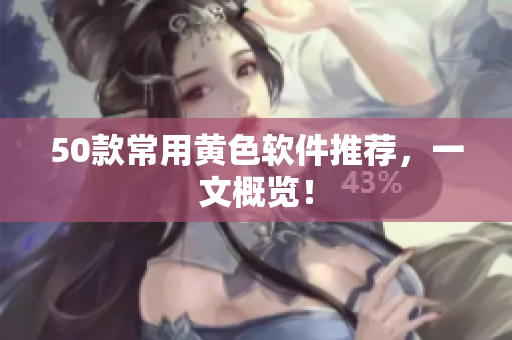 50款常用黄色软件推荐，一文概览！