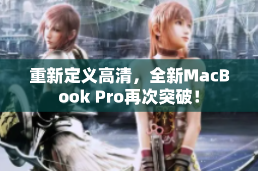 重新定义高清，全新MacBook Pro再次突破！