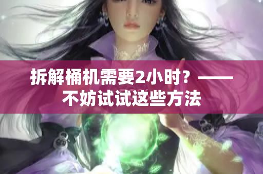 拆解桶机需要2小时？——不妨试试这些方法