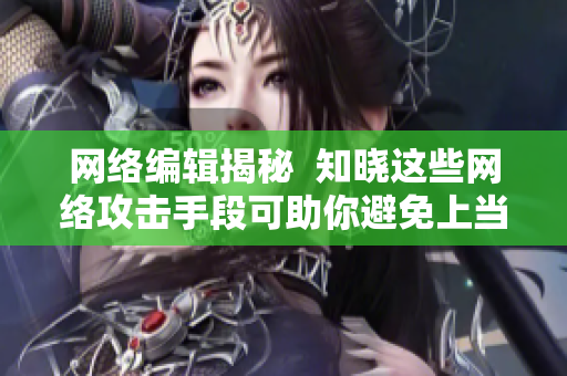 网络编辑揭秘  知晓这些网络攻击手段可助你避免上当受骗