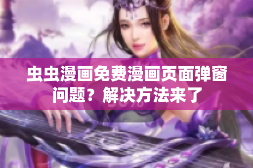 虫虫漫画免费漫画页面弹窗问题？解决方法来了