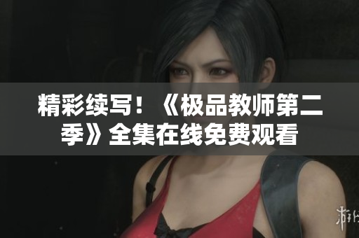 精彩续写！《极品教师第二季》全集在线免费观看