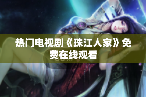 热门电视剧《珠江人家》免费在线观看