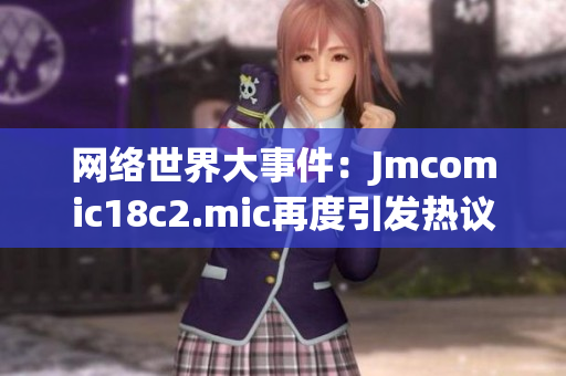 网络世界大事件：Jmcomic18c2.mic再度引发热议