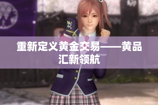 重新定义黄金交易——黄品汇新领航